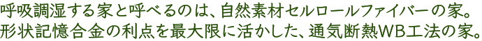 呼吸調湿する家と呼べるのは、自然素材セルロールファイバーの家。形状記憶合金の利点を最大限に活かした、通気断熱WB工法の家。
